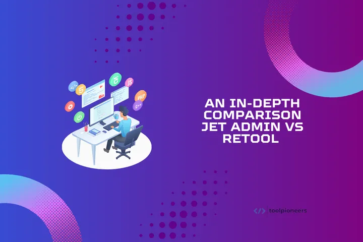 An In-Depth Comparison: Jet Admin vs Retool 