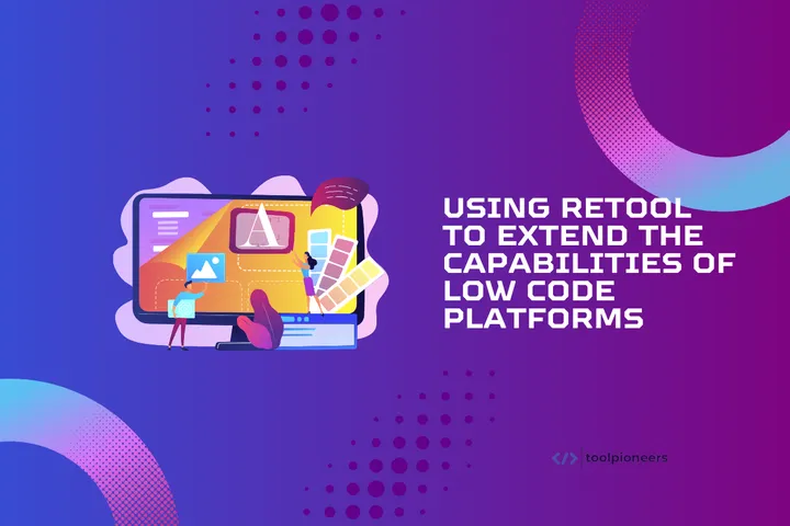 Using Retool to Extend the Capabilities of Low Code Platforms
