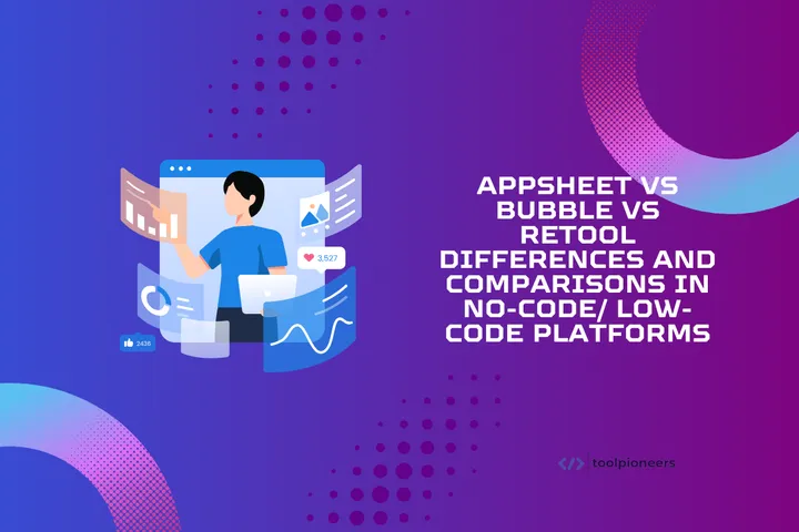 AppSheet vs Bubble vs Retool: Differences and Comparisons in No-Code/ Low-Code Platforms