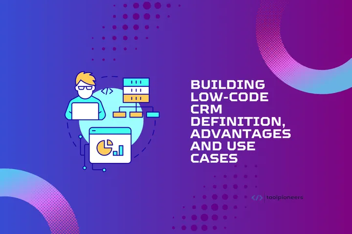 Building a Low-Code CRM: Definition, Advantages and Use Cases