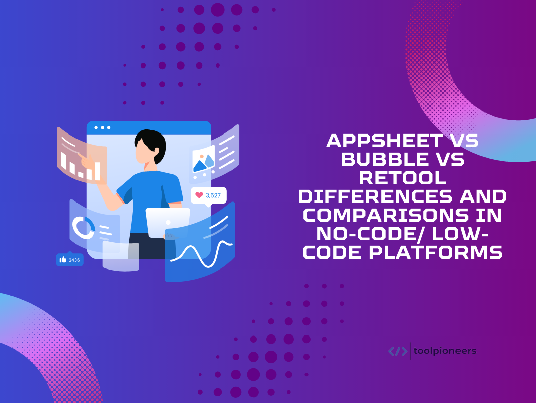 AppSheet vs Bubble vs Retool: Differences and Comparisons in No-Code/ Low-Code Platforms